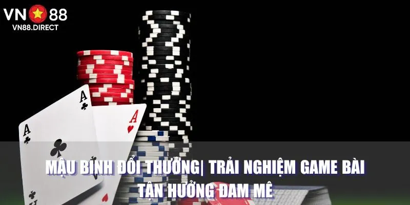 Mậu Binh Đổi Thưởng| Trải Nghiệm Game Bài Tận Hưởng Đam Mê